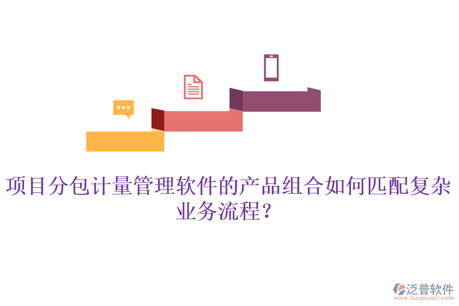 項(xiàng)目分包計(jì)量管理軟件的產(chǎn)品組合如何匹配復(fù)雜業(yè)務(wù)流程？
