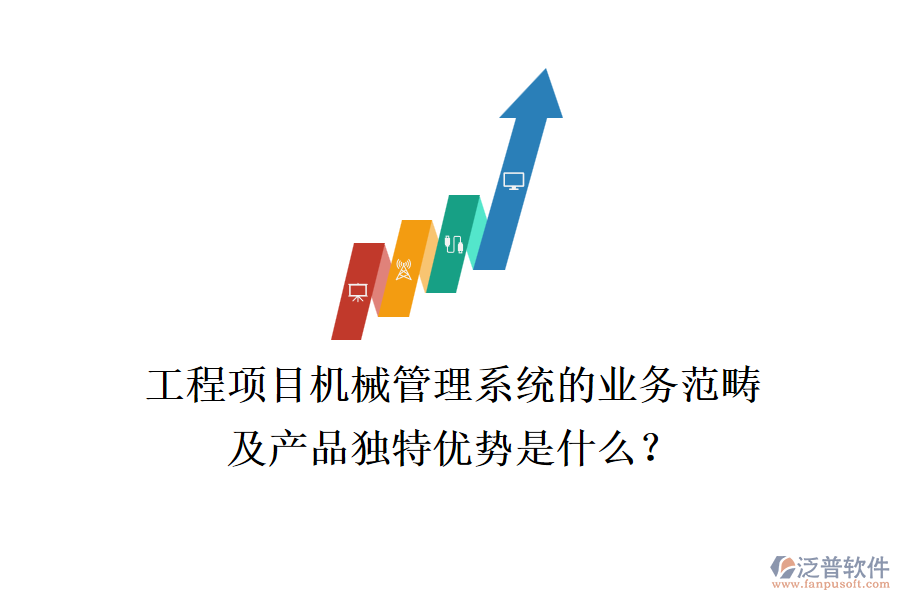 工程項目機械管理系統(tǒng)的業(yè)務(wù)范疇及產(chǎn)品獨特優(yōu)勢是什么？