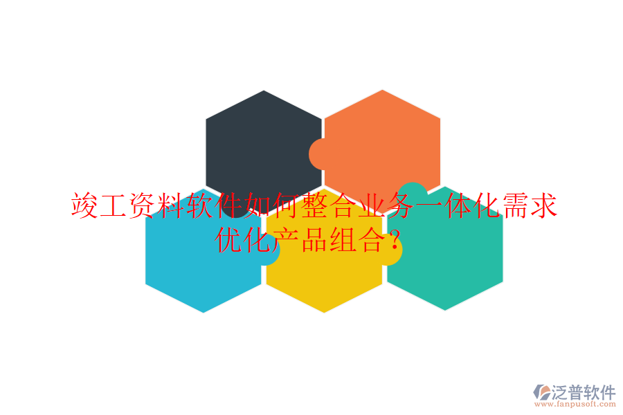 竣工資料軟件如何整合業(yè)務(wù)一體化需求，優(yōu)化產(chǎn)品組合？