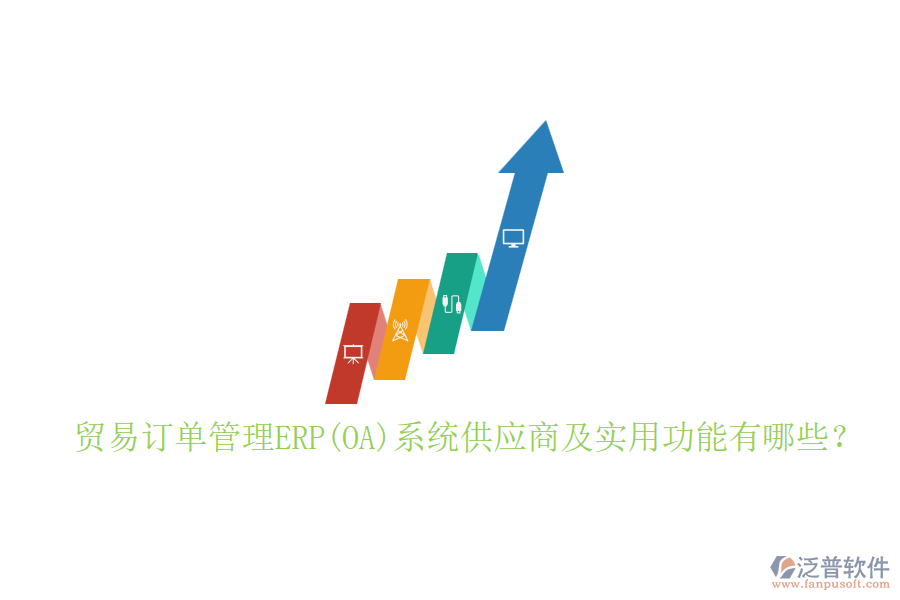 貿(mào)易訂單管理ERP(OA)系統(tǒng)供應(yīng)商及實(shí)用功能有哪些？