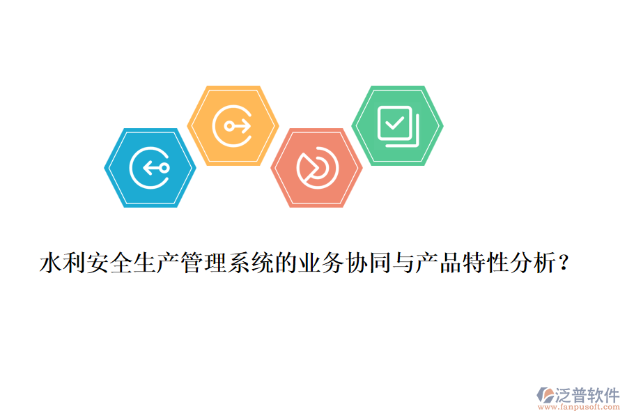 水利安全生產(chǎn)管理系統(tǒng)的業(yè)務(wù)協(xié)同與產(chǎn)品特性分析？