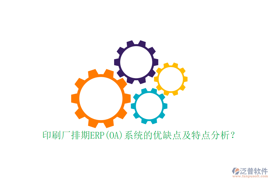 印刷廠排期ERP(OA)系統(tǒng)的優(yōu)缺點(diǎn)及特點(diǎn)分析？