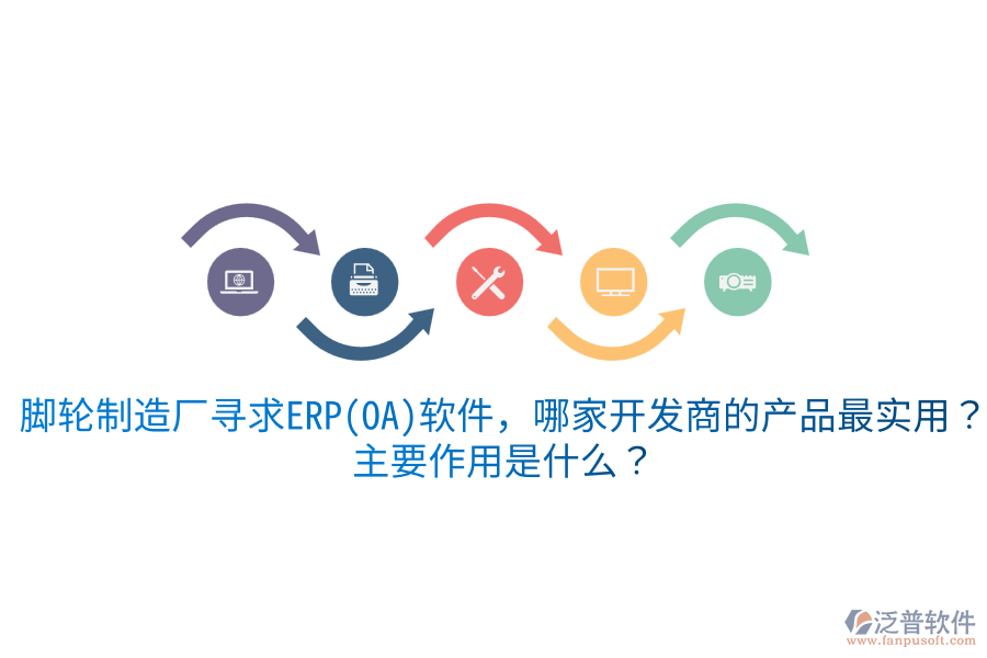  腳輪制造廠尋求ERP(OA)軟件，哪家開發(fā)商的產(chǎn)品最實用？主要作用是什么？