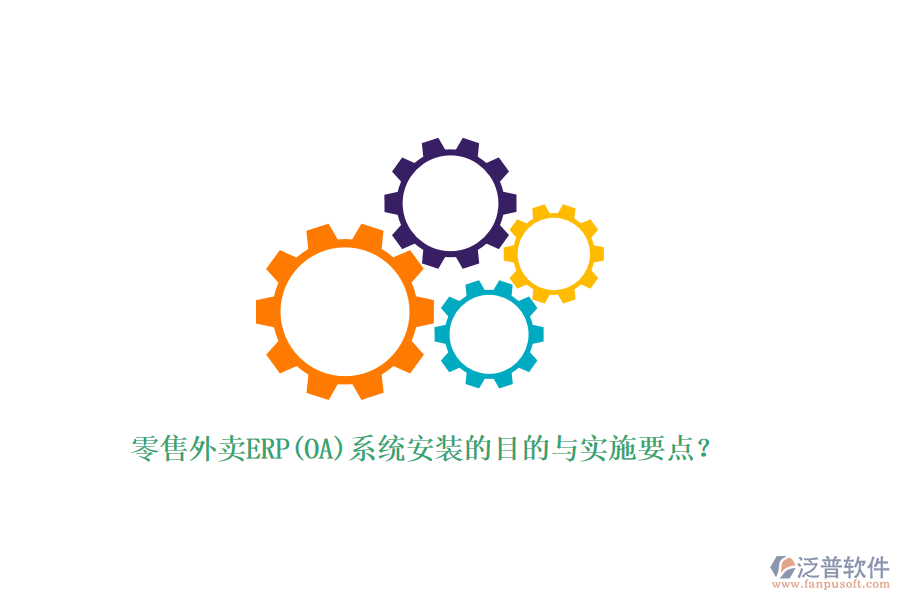 零售外賣ERP(OA)系統(tǒng)安裝的目的與實施要點？
