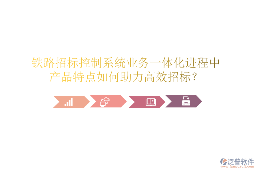 鐵路招標控制系統(tǒng)業(yè)務一體化進程中，產(chǎn)品特點如何助力高效招標？