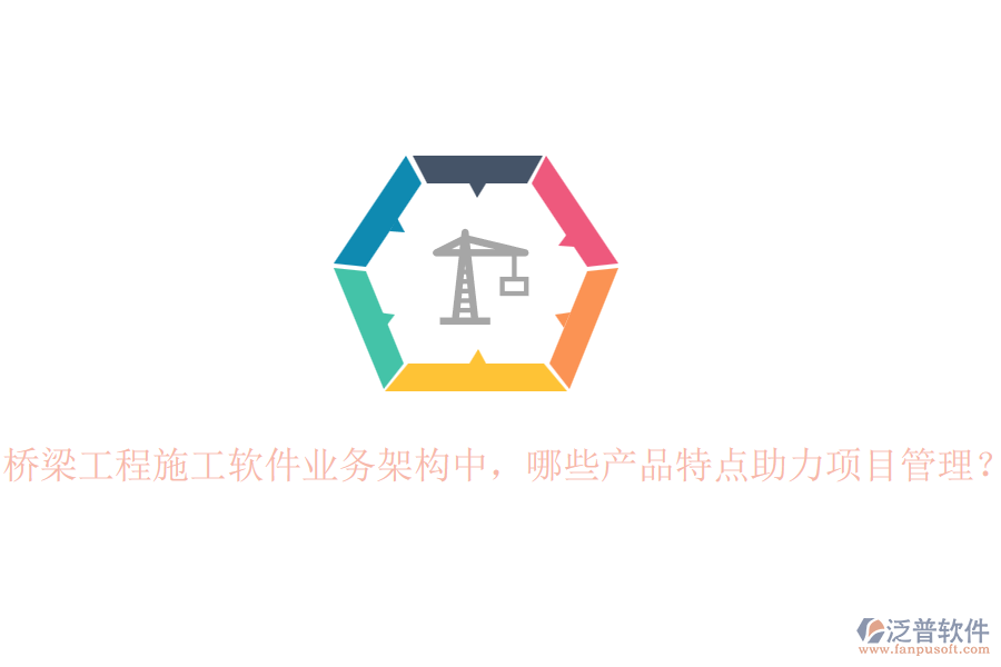 橋梁工程施工軟件業(yè)務(wù)架構(gòu)中，哪些產(chǎn)品特點助力項目管理？