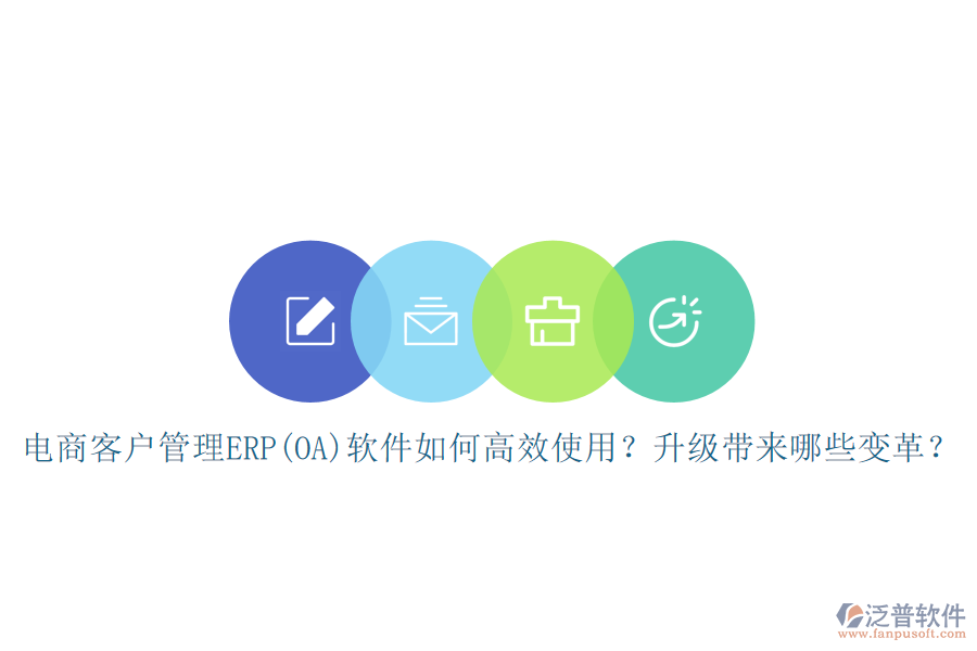 電商客戶管理ERP(OA)軟件如何高效使用？升級(jí)帶來(lái)哪些變革？