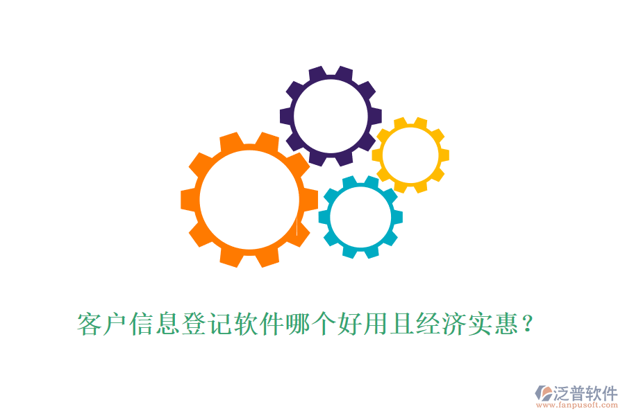 客戶信息登記軟件哪個好用且經(jīng)濟實惠？