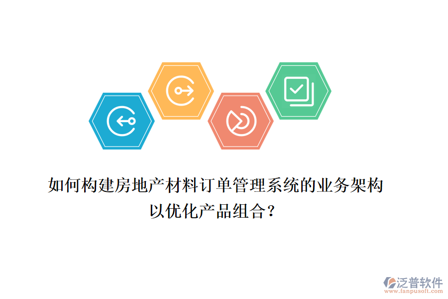 如何構(gòu)建房地產(chǎn)材料訂單管理系統(tǒng)的業(yè)務(wù)架構(gòu)以?xún)?yōu)化產(chǎn)品組合？