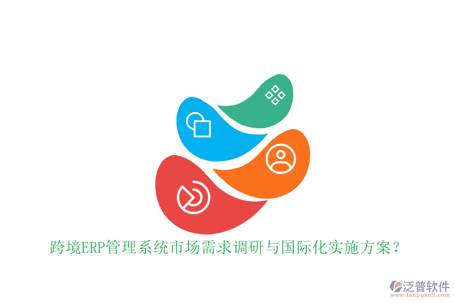 跨境ERP管理系統(tǒng)市場需求調(diào)研與國際化實施方案？