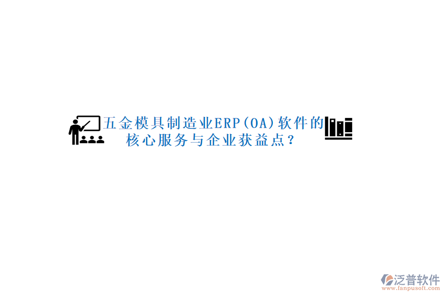 五金模具制造業(yè)ERP(OA)軟件的核心服務(wù)與企業(yè)獲益點(diǎn)？