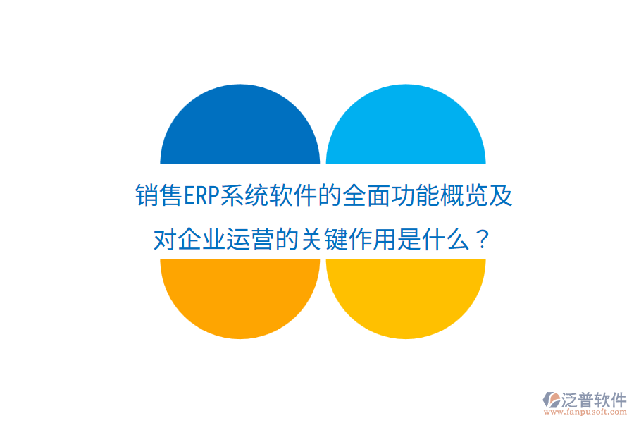  銷售ERP系統(tǒng)軟件的全面功能概覽及對企業(yè)運營的關鍵作用是什么？