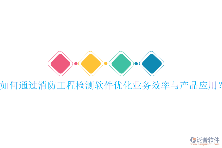 如何通過消防工程檢測軟件優(yōu)化業(yè)務(wù)效率與產(chǎn)品應(yīng)用？