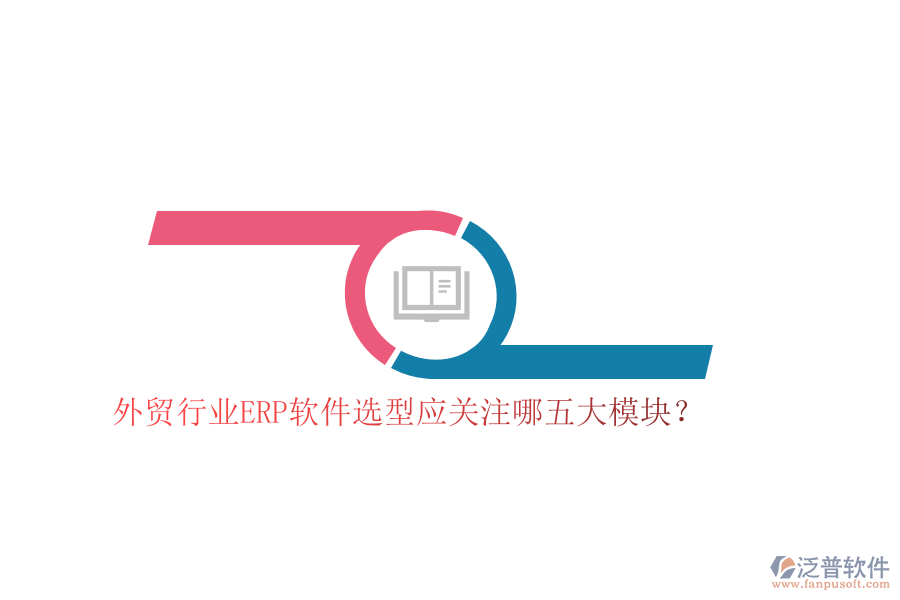外貿(mào)行業(yè)ERP軟件選型應(yīng)關(guān)注哪五大模塊？