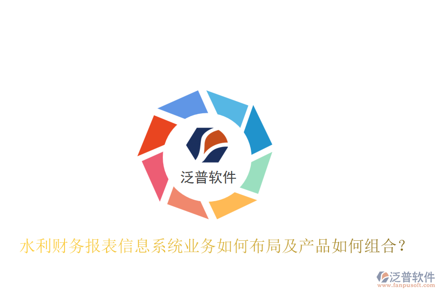 水利財(cái)務(wù)報(bào)表信息系統(tǒng)業(yè)務(wù)如何布局及產(chǎn)品如何組合？