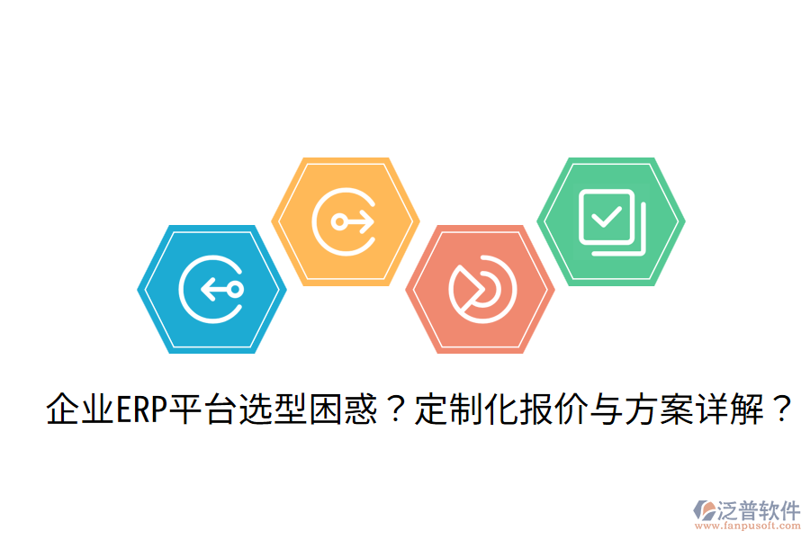  企業(yè)ERP平臺選型困惑？定制化報價與方案詳解？