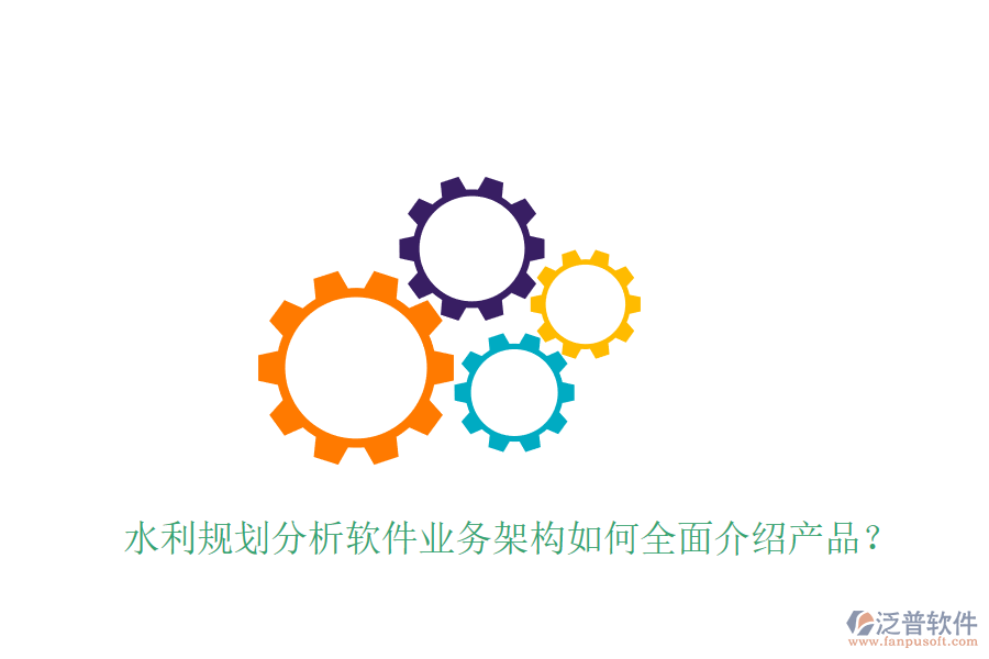 水利規(guī)劃分析軟件業(yè)務(wù)架構(gòu)如何全面介紹產(chǎn)品？