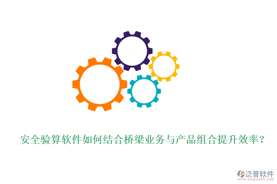 安全驗算軟件如何結(jié)合橋梁業(yè)務(wù)與產(chǎn)品組合提升效率？
