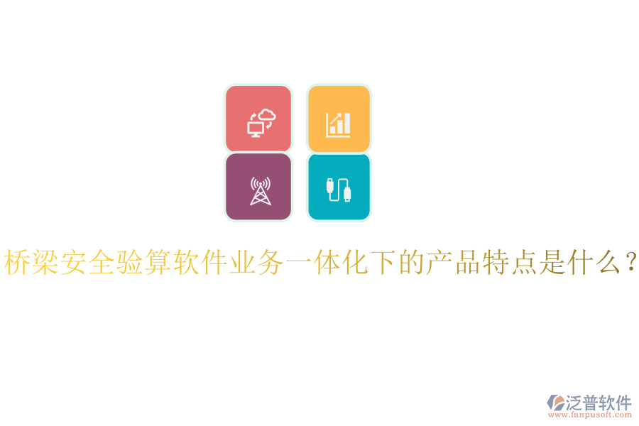 橋梁安全驗算軟件業(yè)務(wù)一體化下的產(chǎn)品特點是什么？