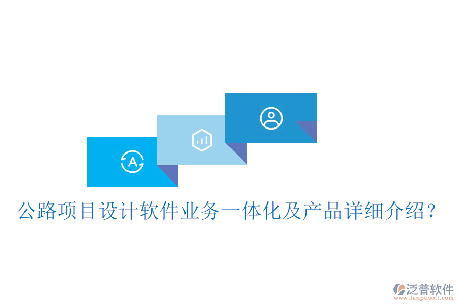 公路項目設(shè)計軟件業(yè)務(wù)一體化及產(chǎn)品詳細(xì)介紹？