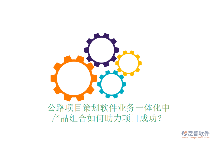 公路項(xiàng)目策劃軟件業(yè)務(wù)一體化中，產(chǎn)品組合如何助力項(xiàng)目成功？