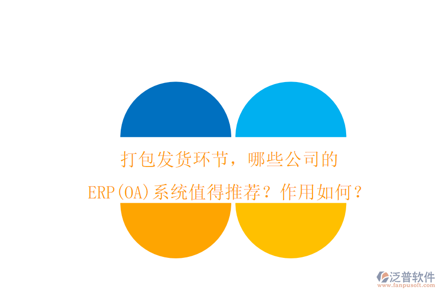 打包發(fā)貨環(huán)節(jié)，哪些公司的ERP(OA)系統(tǒng)值得推薦？作用如何？