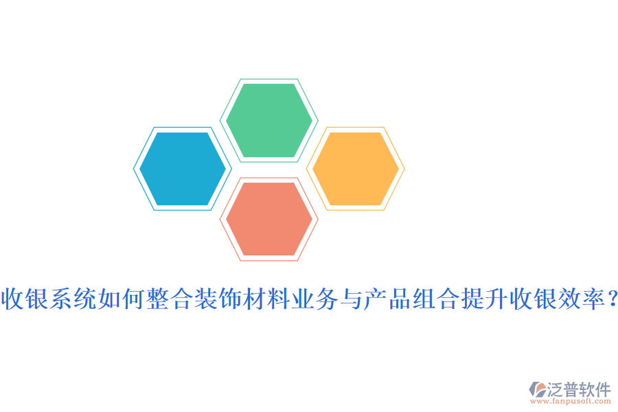 收銀系統(tǒng)如何整合裝飾材料業(yè)務(wù)與產(chǎn)品組合提升收銀效率？
