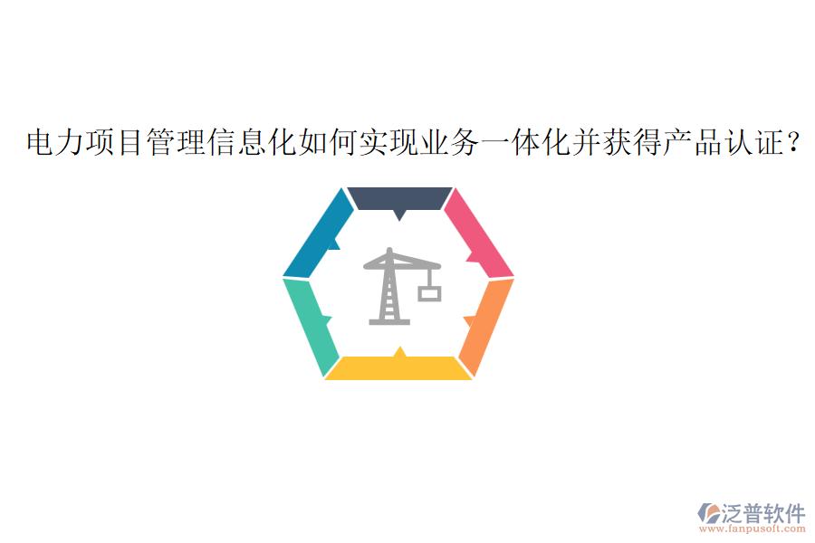 電力項(xiàng)目管理信息化如何實(shí)現(xiàn)業(yè)務(wù)一體化并獲得產(chǎn)品認(rèn)證？