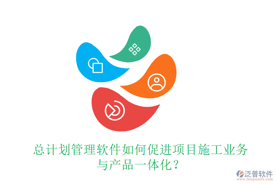 總計劃管理軟件如何促進項目施工業(yè)務(wù)與產(chǎn)品一體化？