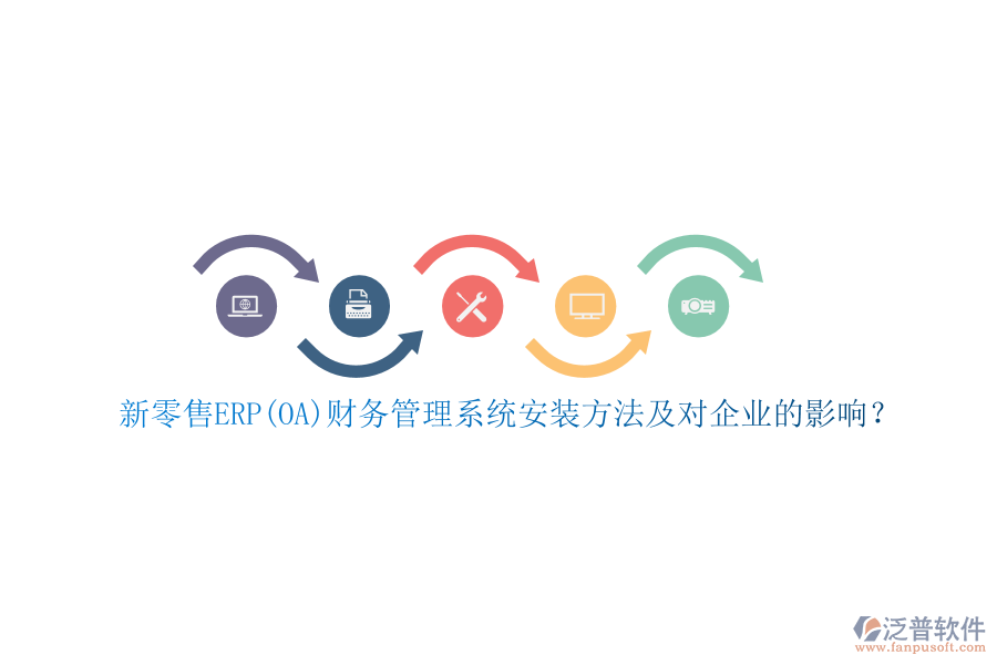 新零售ERP(OA)財務(wù)管理系統(tǒng)安裝方法及對企業(yè)的影響？