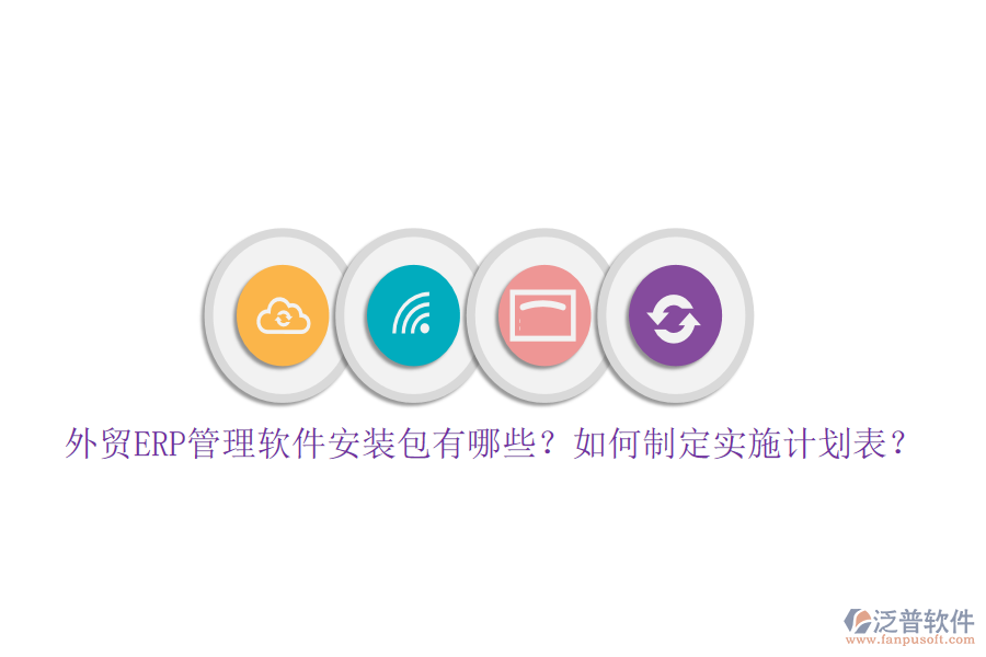外貿(mào)ERP管理軟件安裝包有哪些？如何制定實(shí)施計(jì)劃表？