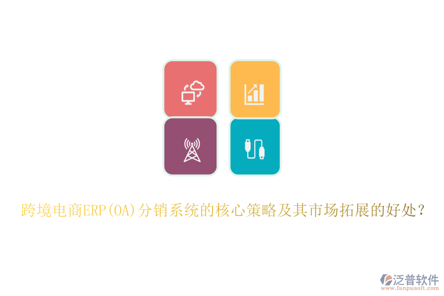 跨境電商ERP(OA)分銷(xiāo)系統(tǒng)的核心策略及其市場(chǎng)拓展的好處？
