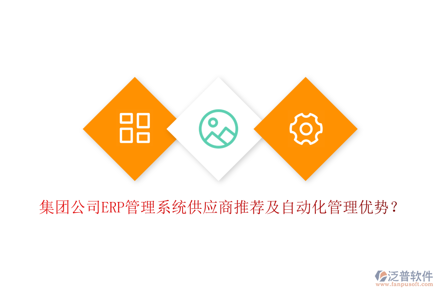 集團(tuán)公司ERP管理系統(tǒng)供應(yīng)商推薦及自動(dòng)化管理優(yōu)勢？
