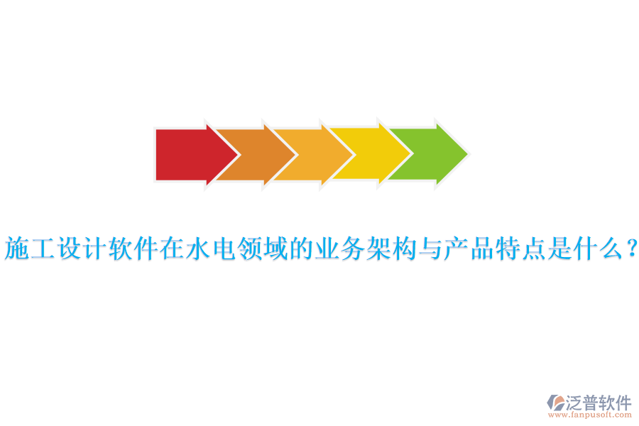 施工設(shè)計(jì)軟件在水電領(lǐng)域的業(yè)務(wù)架構(gòu)與產(chǎn)品特點(diǎn)是什么？