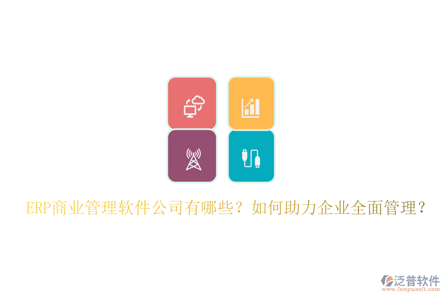 ERP商業(yè)管理軟件公司有哪些？如何助力企業(yè)全面管理？