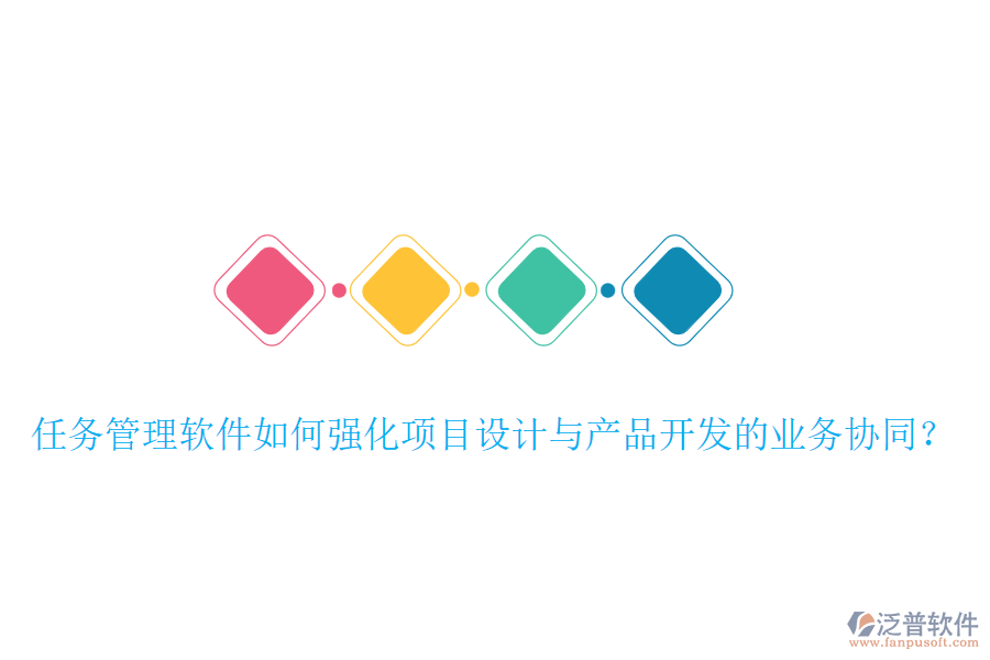 任務(wù)管理軟件如何強(qiáng)化項(xiàng)目設(shè)計(jì)與產(chǎn)品開發(fā)的業(yè)務(wù)協(xié)同？