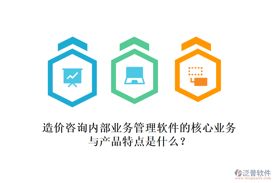 造價(jià)咨詢內(nèi)部業(yè)務(wù)管理軟件的核心業(yè)務(wù)與產(chǎn)品特點(diǎn)是什么？