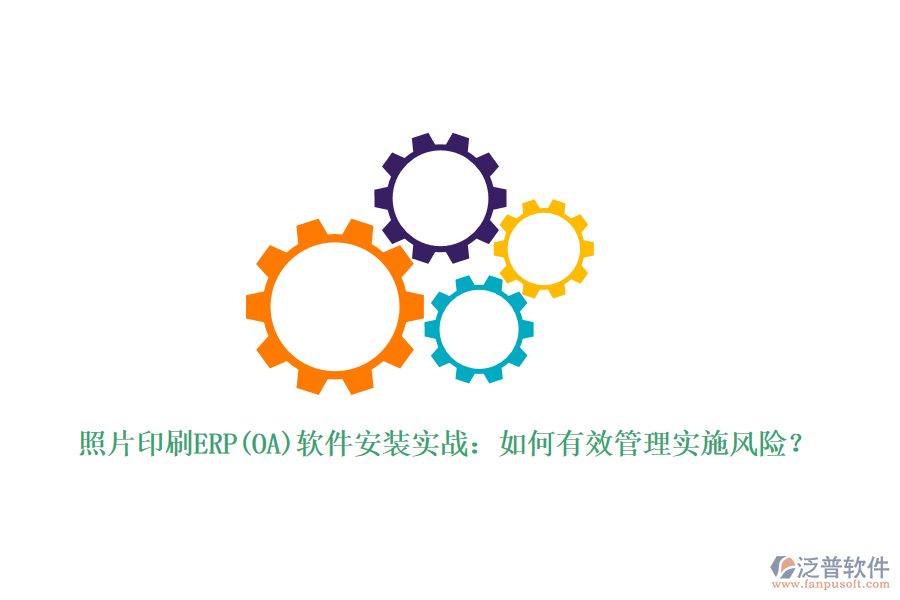 照片印刷ERP(OA)軟件安裝實戰(zhàn)：如何有效管理實施風(fēng)險？