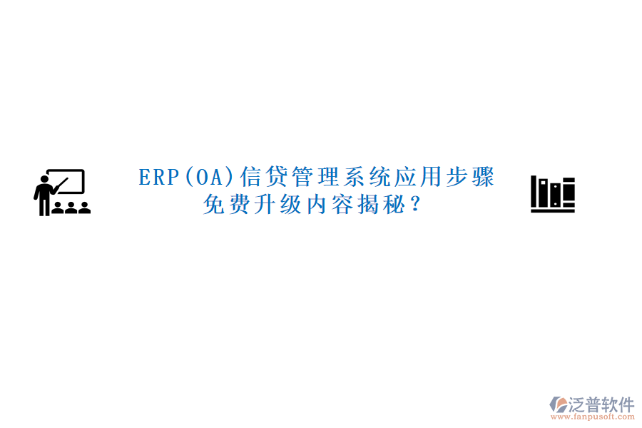 ERP(OA)信貸管理系統(tǒng)應用步驟免費升級內(nèi)容揭秘？