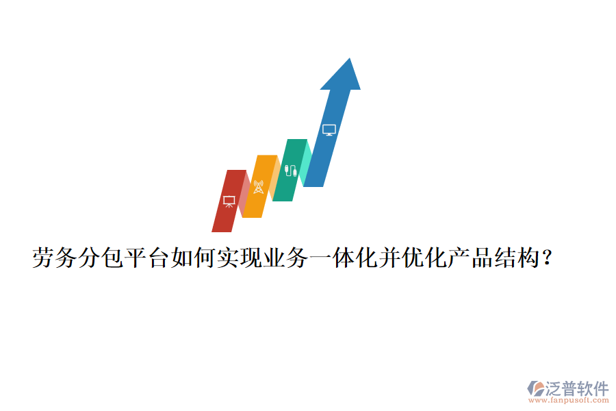 勞務(wù)分包平臺如何實現(xiàn)業(yè)務(wù)一體化并優(yōu)化產(chǎn)品結(jié)構(gòu)？