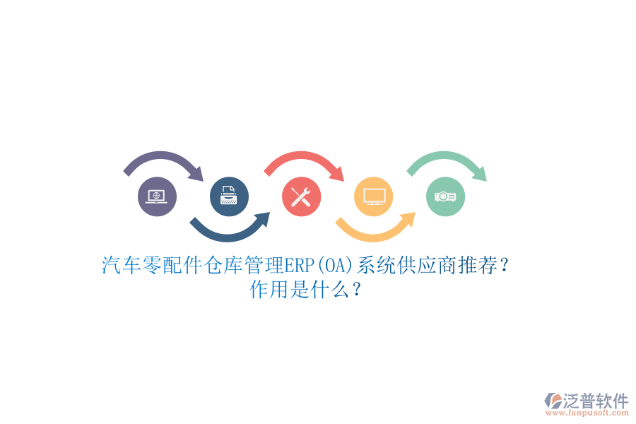 汽車零配件倉庫管理ERP(OA)系統(tǒng)供應(yīng)商推薦？作用是什么？