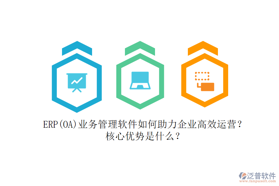 ERP(OA)業(yè)務(wù)管理軟件如何助力企業(yè)高效運(yùn)營(yíng)？核心優(yōu)勢(shì)是什么？