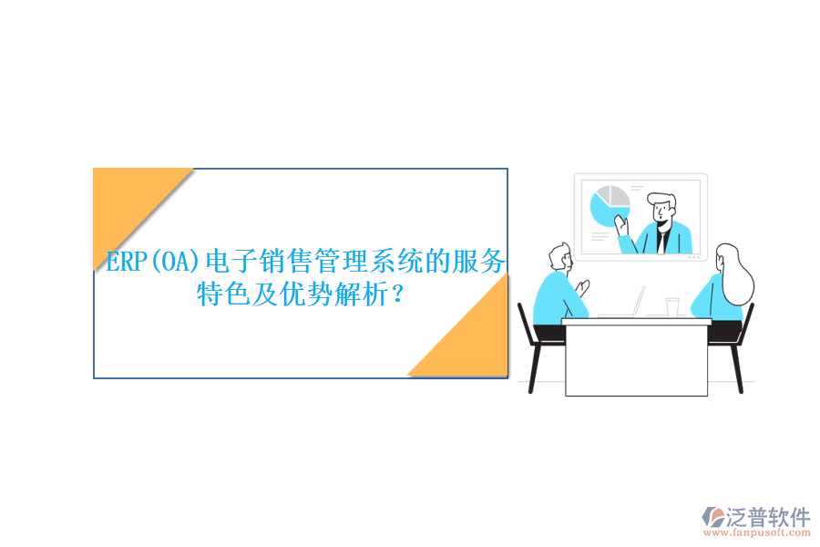 ERP(OA)電子銷售管理系統(tǒng)的服務(wù)特色及優(yōu)勢解析？