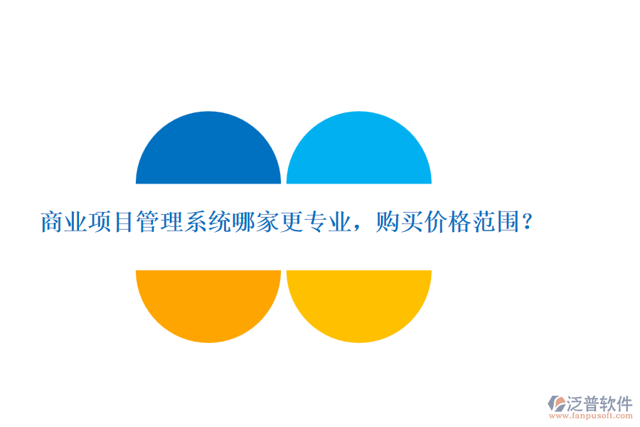 商業(yè)項(xiàng)目管理系統(tǒng)哪家更專業(yè)，購買價格范圍？