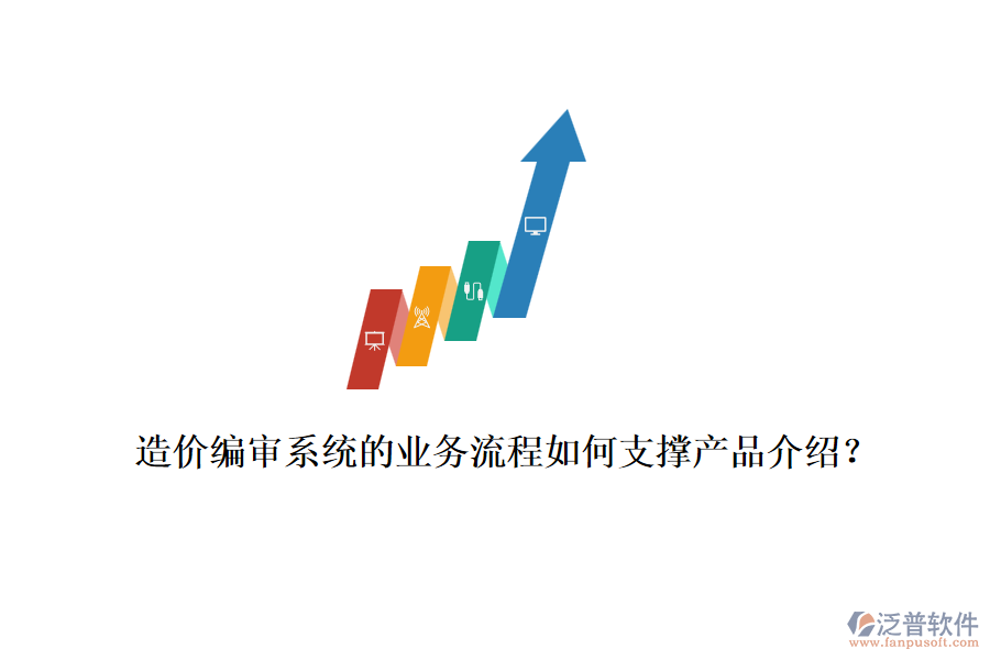 造價編審系統(tǒng)的業(yè)務流程如何支撐產品介紹？
