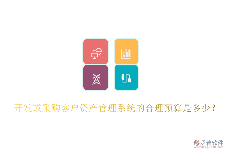 開發(fā)或采購客戶資產(chǎn)管理系統(tǒng)的合理預(yù)算是多少？