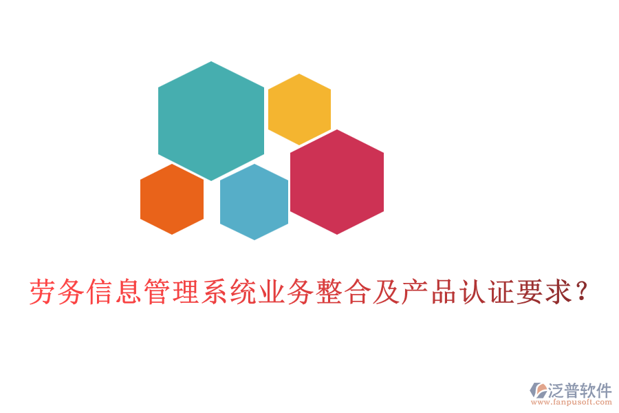 勞務信息管理系統(tǒng)業(yè)務整合及產(chǎn)品認證要求？