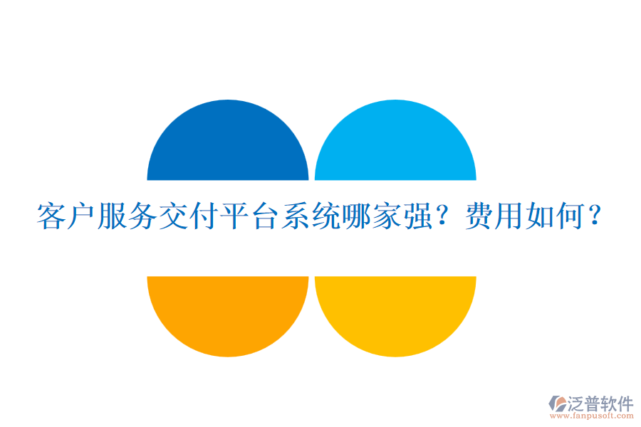 客戶服務(wù)交付平臺系統(tǒng)哪家強(qiáng)？費用如何？