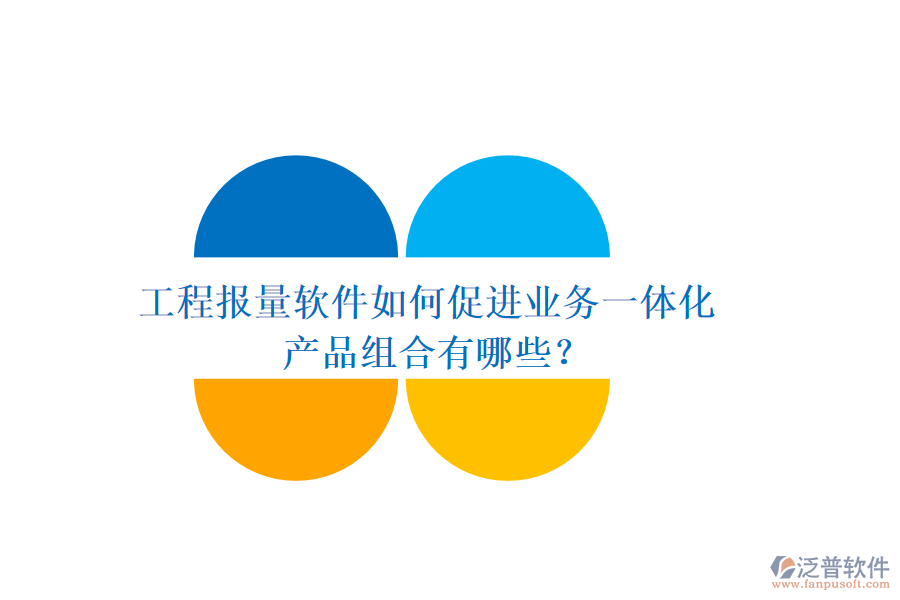 工程報量軟件如何促進業(yè)務一體化？產品組合有哪些？