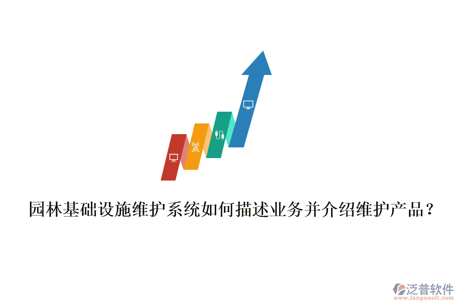 園林基礎(chǔ)設(shè)施維護(hù)系統(tǒng)如何描述業(yè)務(wù)并介紹維護(hù)產(chǎn)品？